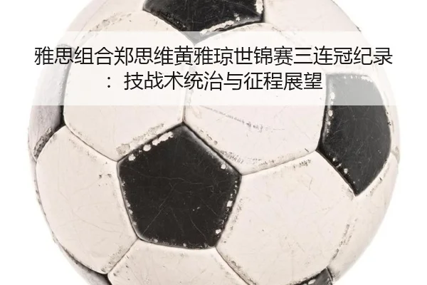 ya-si-zu-he-zheng-si-wei-huang-ya-qiong-shi-jin-sai-san-lian-guan-ji-lu-ji-zhan-shu-tong-zhi-yu-zheng-cheng-zhan-wang-2-909.jpg